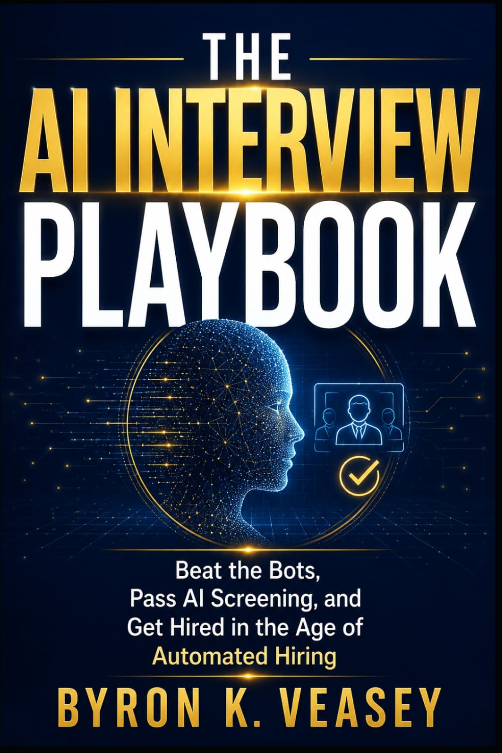 The AI Interview Playbook: Beat the Bots, Pass AI Screening, and Get Hired in the Age of Automated Hiring (The Silent Job Market)