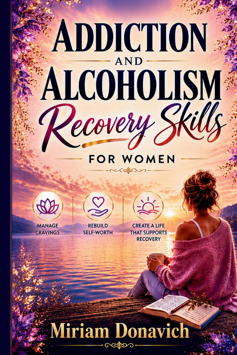 Addiction and Alcoholism Recovery Skills for Women: Simple Sobriety Tools, Relapse Prevention Exercises, and Coping Strategies to Manage Cravings, and Rebuild Self-Worth