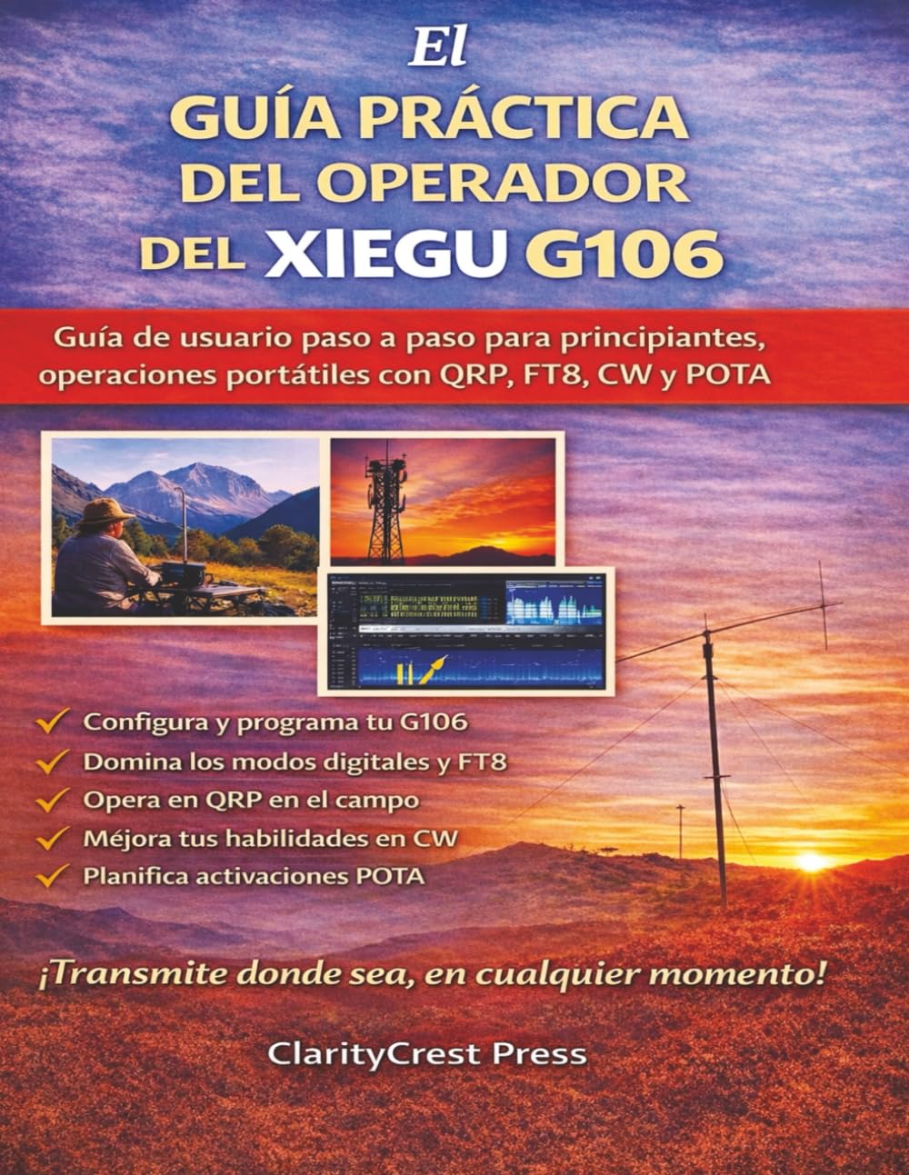 El GUÍA PRÁCTICA DEL OPERADOR DEL XIEGU G106: Guía de usuario paso a paso para principiantes, operaciones portátiles con QRP, FT8, CW y POTA (ClarityCrest User Mastery Guides)