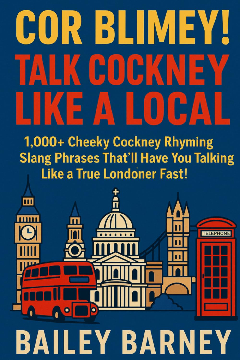 Cor Blimey! Talk Cockney Like a Local: 1,000+ Cheeky Cockney Rhyming Slang Phrases That’ll Have You Talking Like a True Londoner Fast!