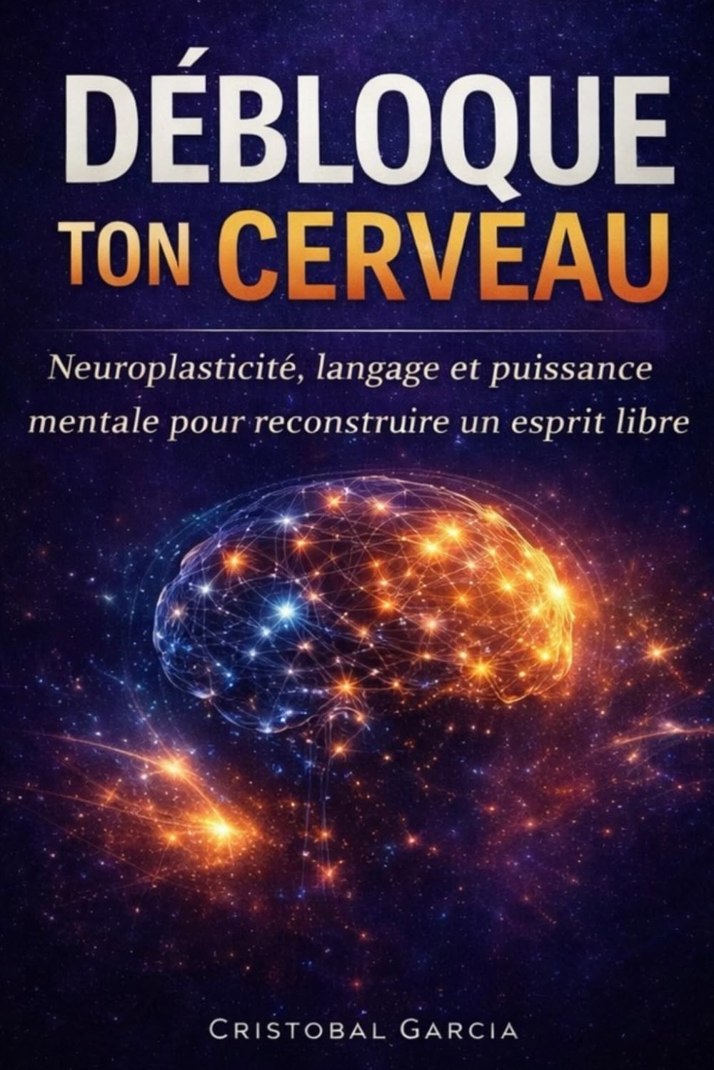 DÉBLOQUE TON CERVEAU: Neuroplasticité, langage et puissance mentale pour reconstruire un esprit libre