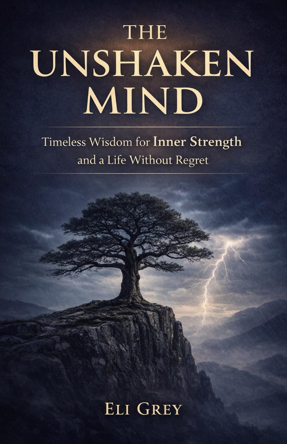 THE UNSHAKEN MIND: Timeless Wisdom to Face Life's Storms, Find Inner Peace, and Live Without Regret