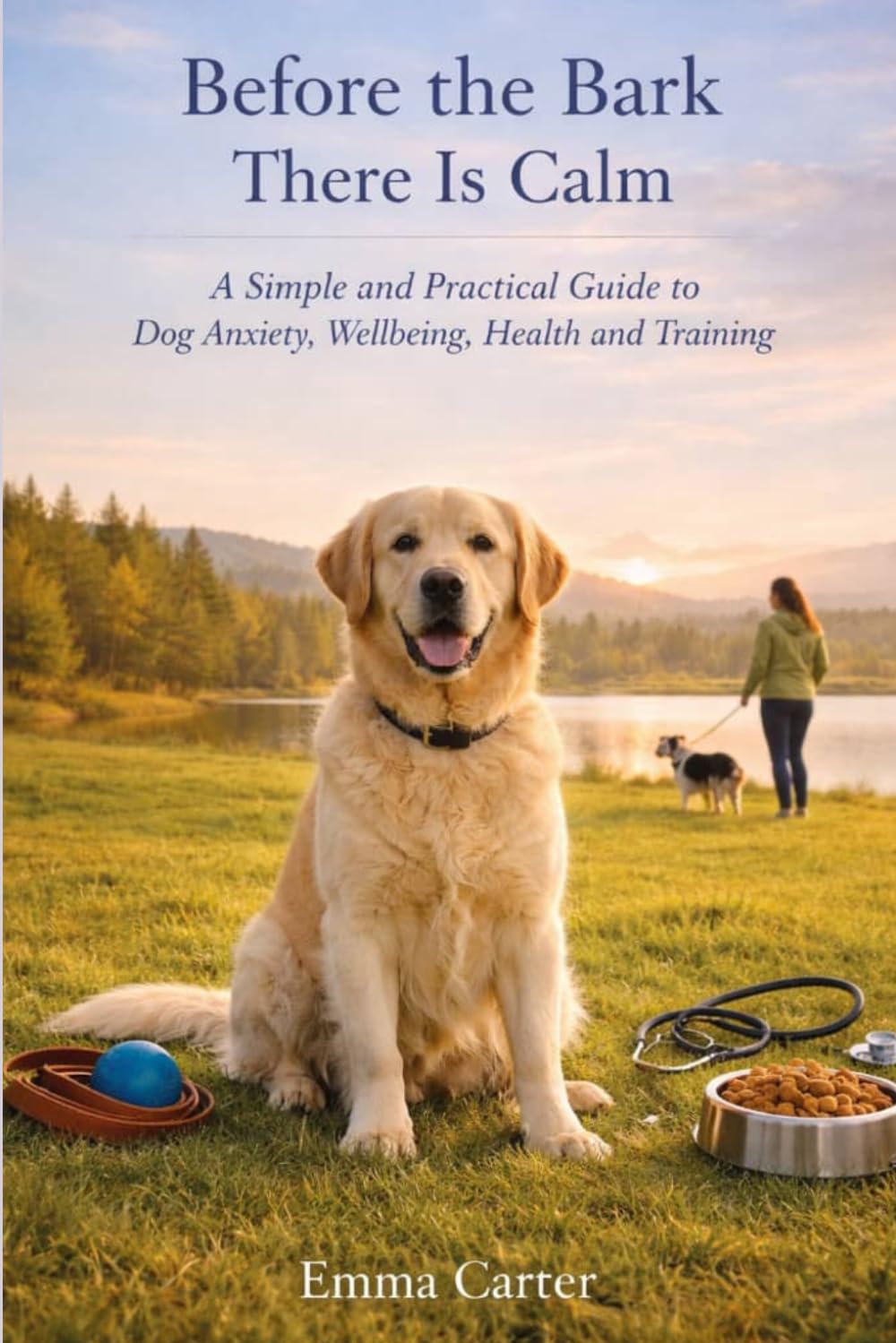 Before the Bark There Is Calm: A Simple and Practical Guide to Dog Anxiety, Wellbeing, Health and Training
