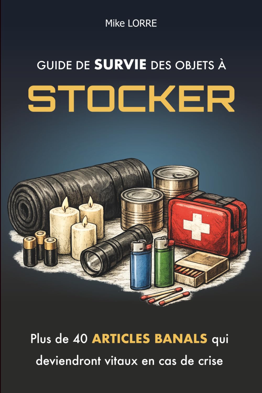 Guide de Survie des Objets à Stocker: Plus de 40 articles banals qui seront vitaux en cas de crise (survivalisme pour débutants) (Les Essentiels de la Survie)