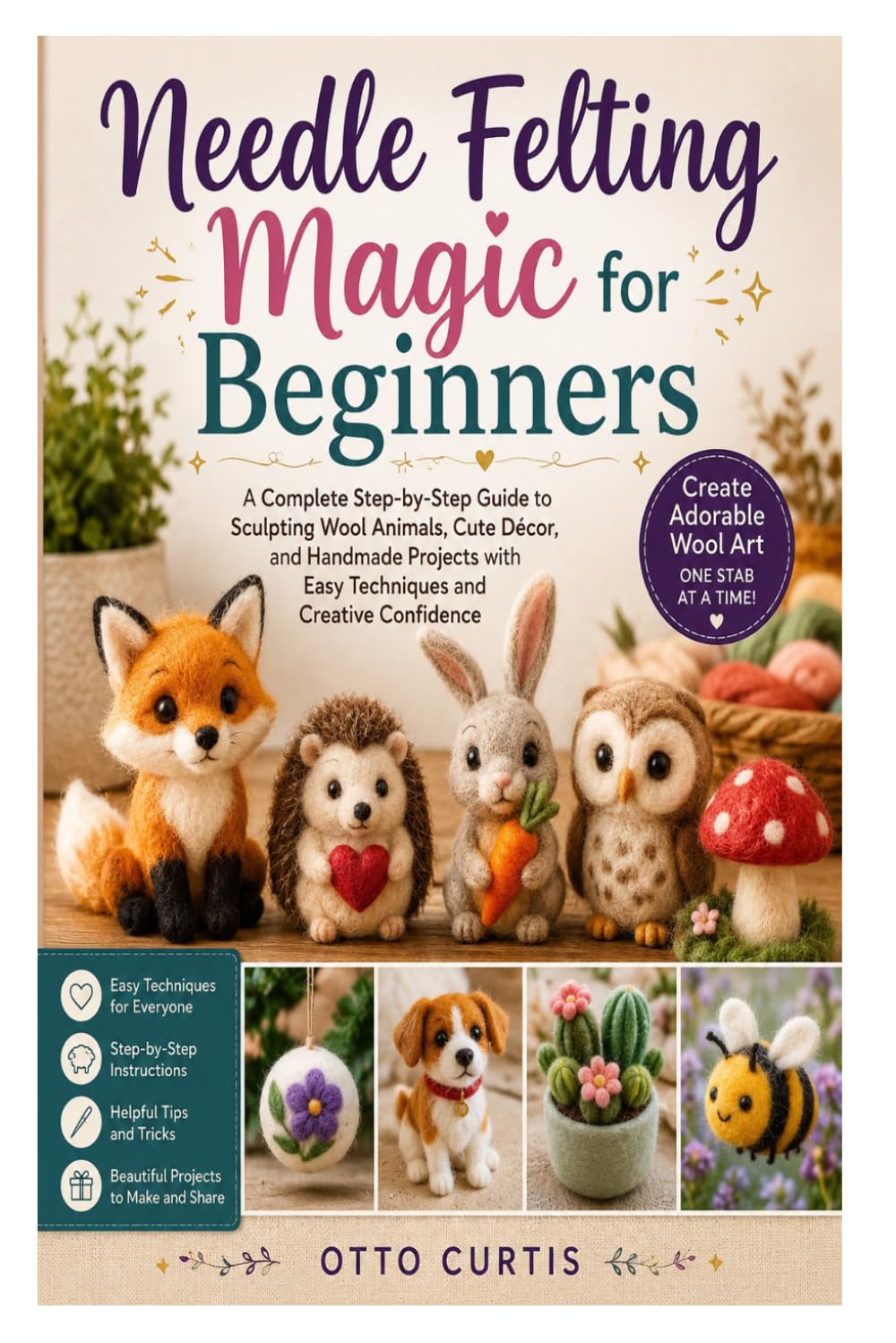 Needle Felting Magic for Beginners: A Complete Step-by-Step Guide to Sculpting Wool Animals, Cute Décor, and Handmade Projects with Easy Techniques and Creative Confidence