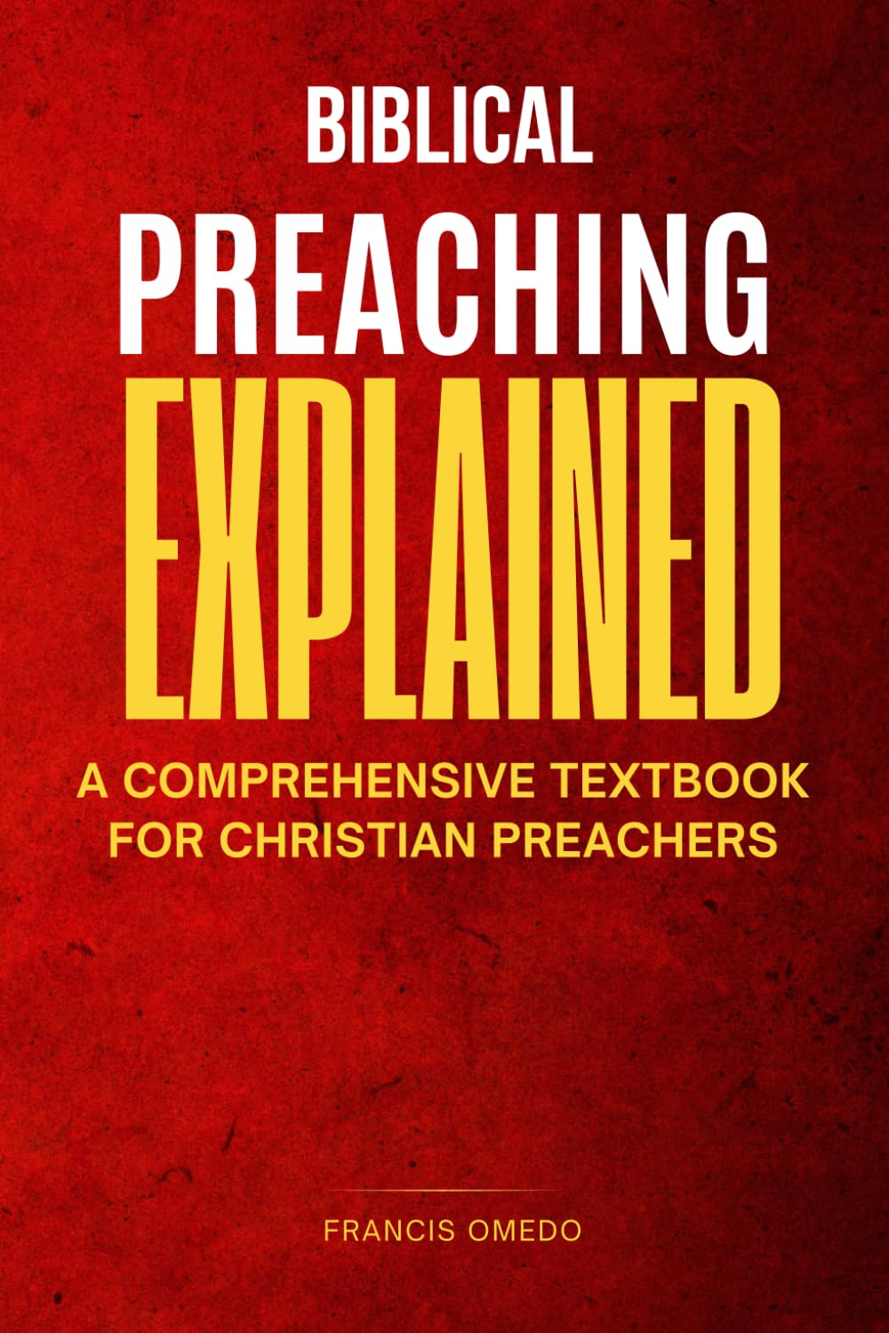 Biblical preaching explained: A Comprehensive Textbook for Christian Preachers
