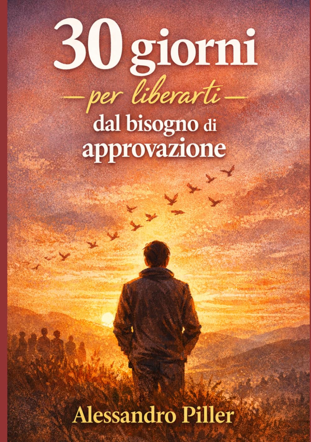 30 giorni per liberarti dal bisogno di approvazione: Un percorso pratico per smettere di cercare conferme dagli altri e iniziare a vivere secondo i tuoi valori