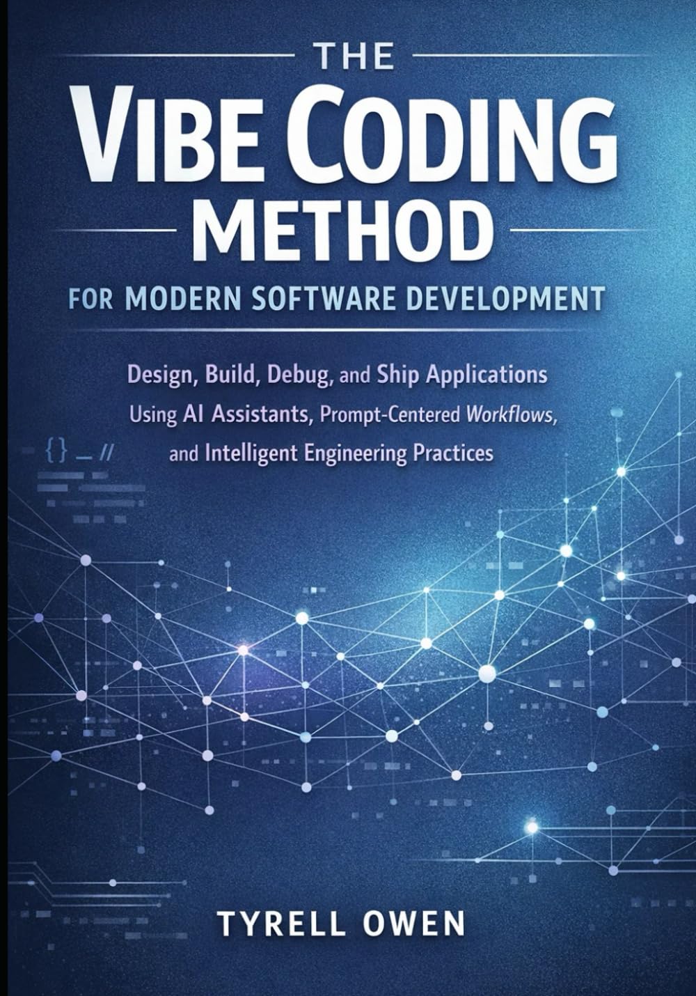 The Vibe Coding Method for Modern Software Development: Design, Build, Debug, and Ship Applications Using AI Assistants, Prompt-Centered Workflows, and Intelligent Engineering Practices
