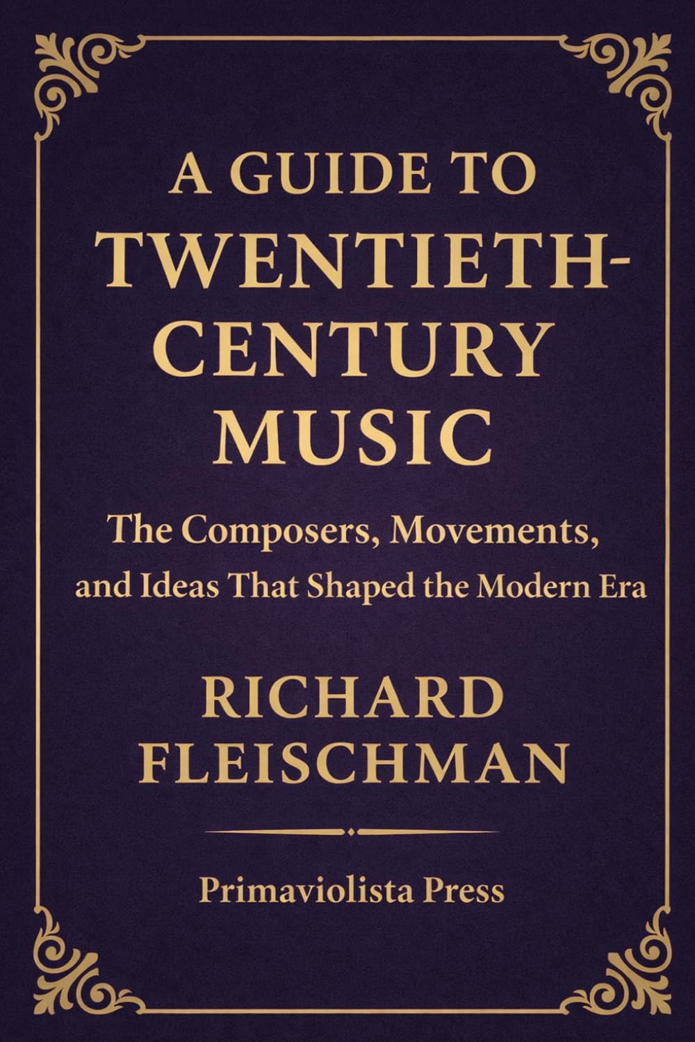 A Guide to Twentieth-Century Music: The Composers, Movements, and Ideas that Shaped the Modern Era (The Classical Companion Library: A Six-Volume Guide to the Core Genres of Western Classical Music)