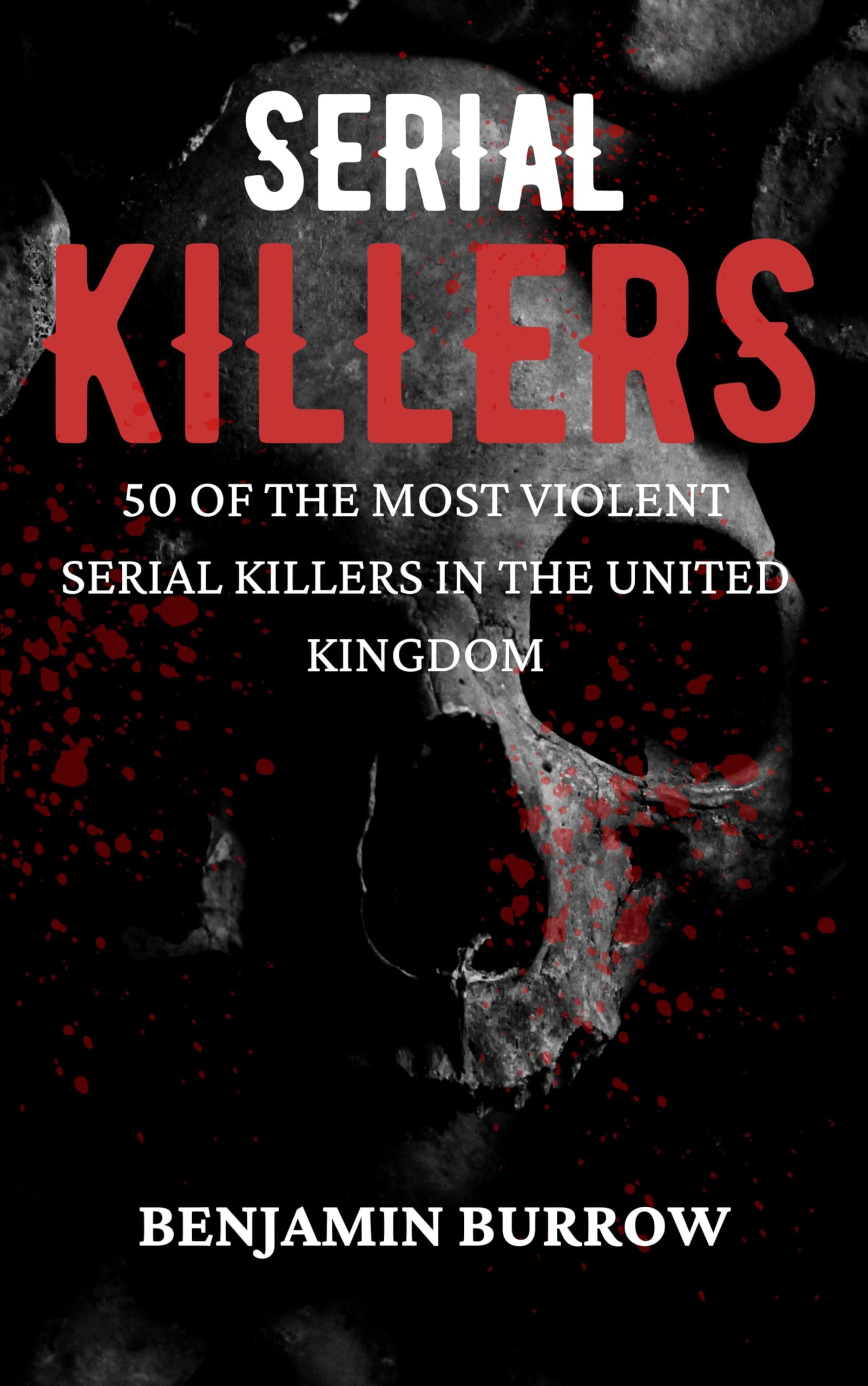 The Big Book of Serial Killers: 50 of the Most Violent Serial Killers in the United Kingdom (The Big Books of True Crime 3)