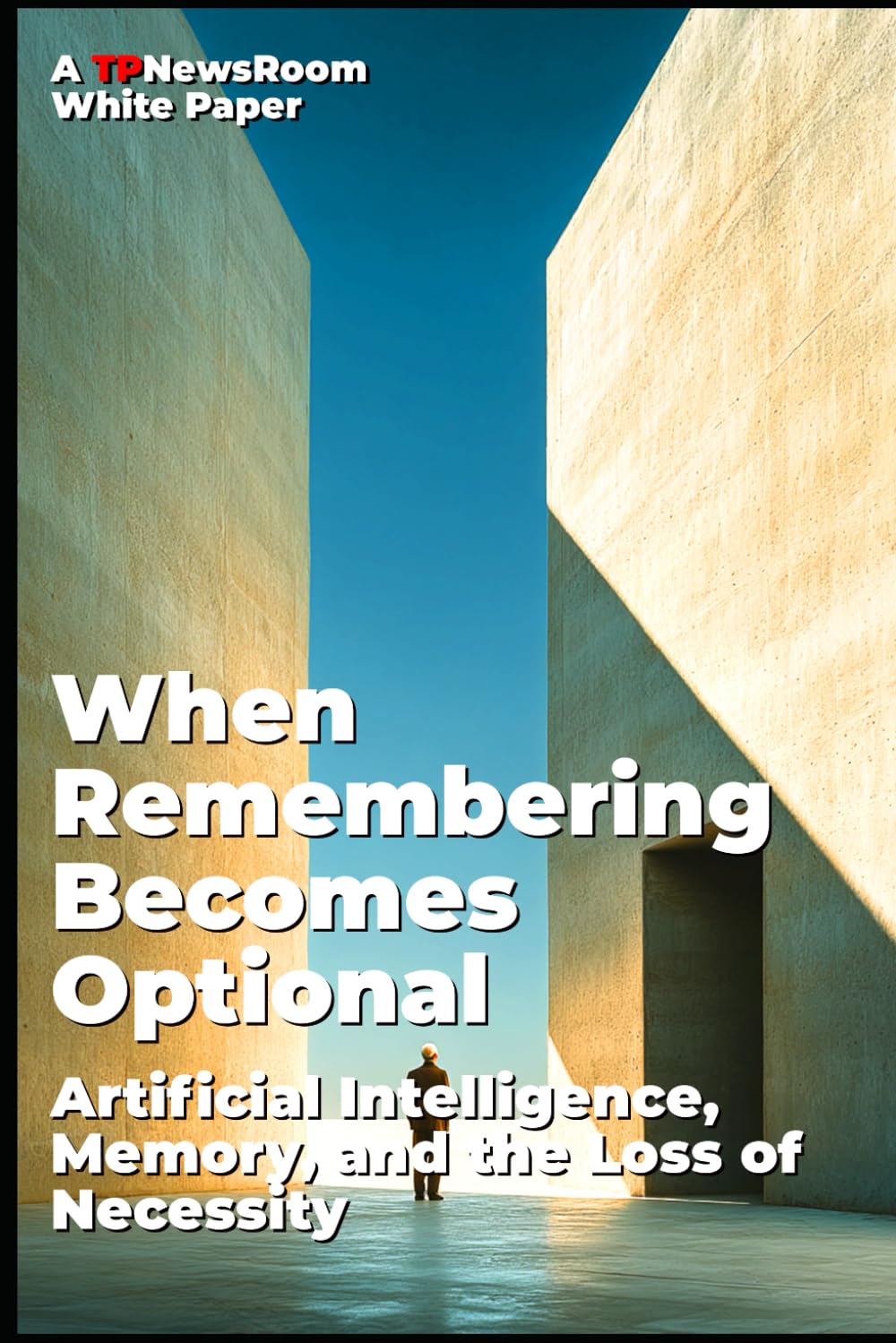 When Remembering Becomes Optional: Artificial Intelligence, Memory, and the Loss of Necessity (TP Newsroom White Paper Series)