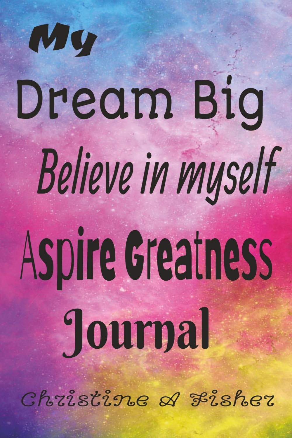My Big Dream: Believe in myself, aspire greatness journal