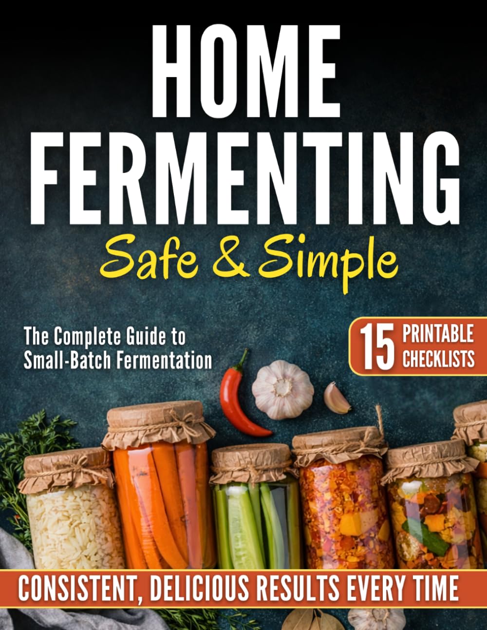 Home Fermenting Safe and Simple: The 9-Step Guide to Small-Batch Ferments That Eliminate Guesswork and Ensure Safety Every Time | Zero-Stress Methods and Visual Cues for Consistent, Delicious Results