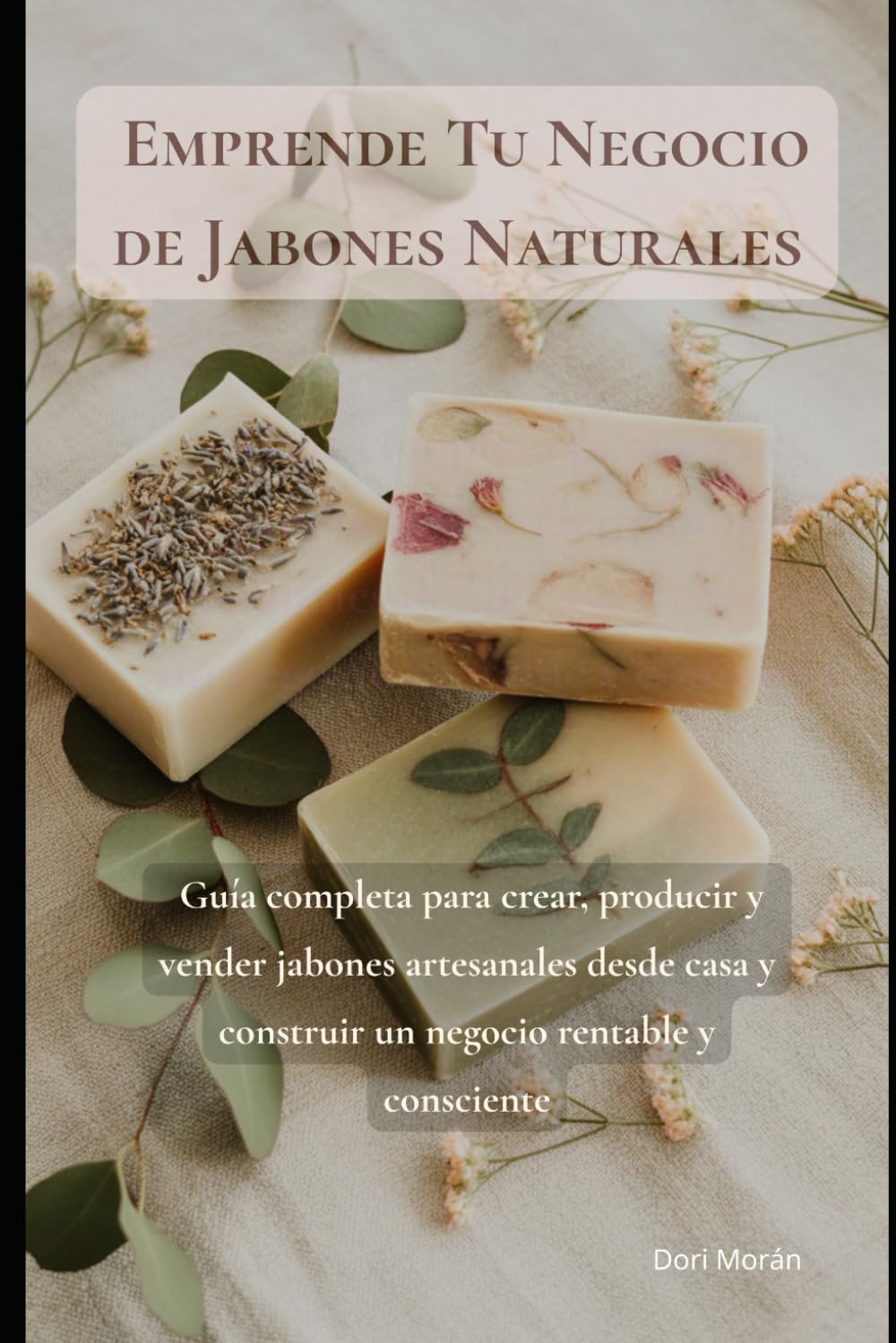 Emprende Tu Negocio de Jabones Naturales: Guía completa para crear, producir y vender jabones artesanales desde casa y construir un negocio rentable y consciente
