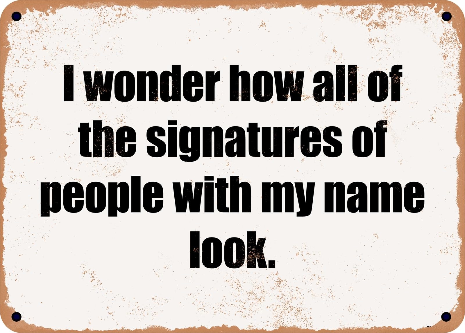 Miaomansenstore Metal Sign - I Wonder How All Of The Signatures Of People With My Name Look Home Decor