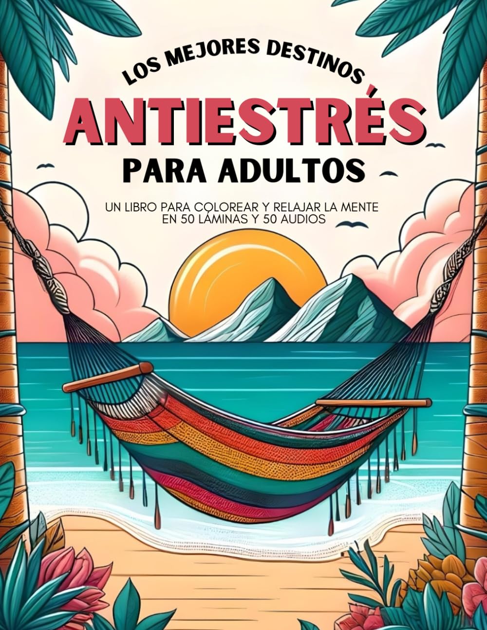 Los mejores destinos antiestrés para adultos: un libro para colorear y relajar la mente en 50 láminas y 50 audios.