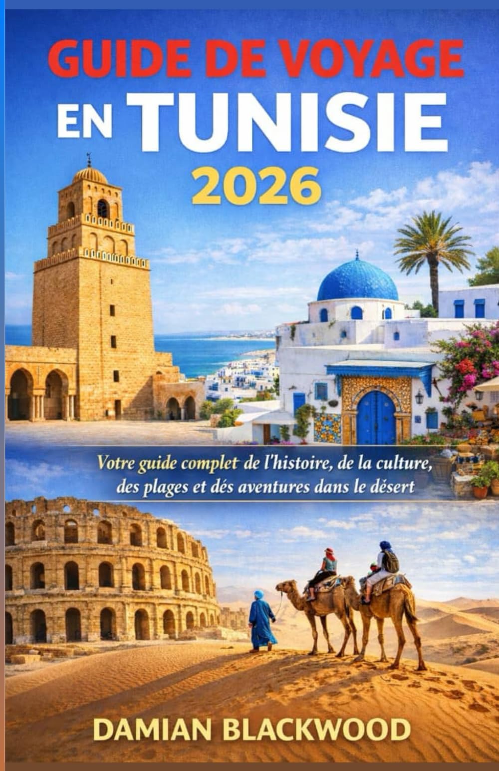 GUIDE DE VOYAGE EN TUNISIE 2026: Votre guide complet de l'histoire, de la culture, des plages et des aventures dans le désert