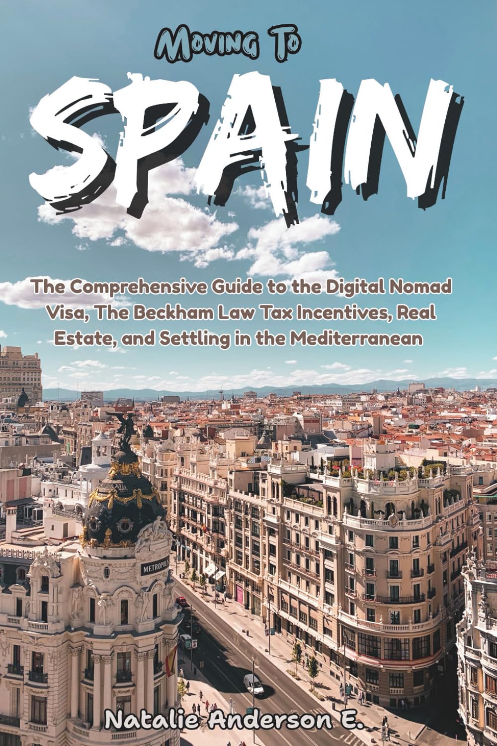 Moving To Spain: The Comprehensive Guide to the Digital Nomad Visa, The Beckham Law Tax Incentives, Real Estate and Settling in the Mediterranean (The Global Relocation Blueprints)