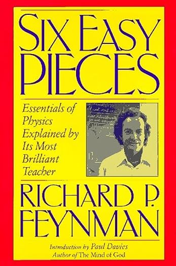 Six Easy Pieces: Essentials of Physics Explained by Its Most Brilliant Teacher