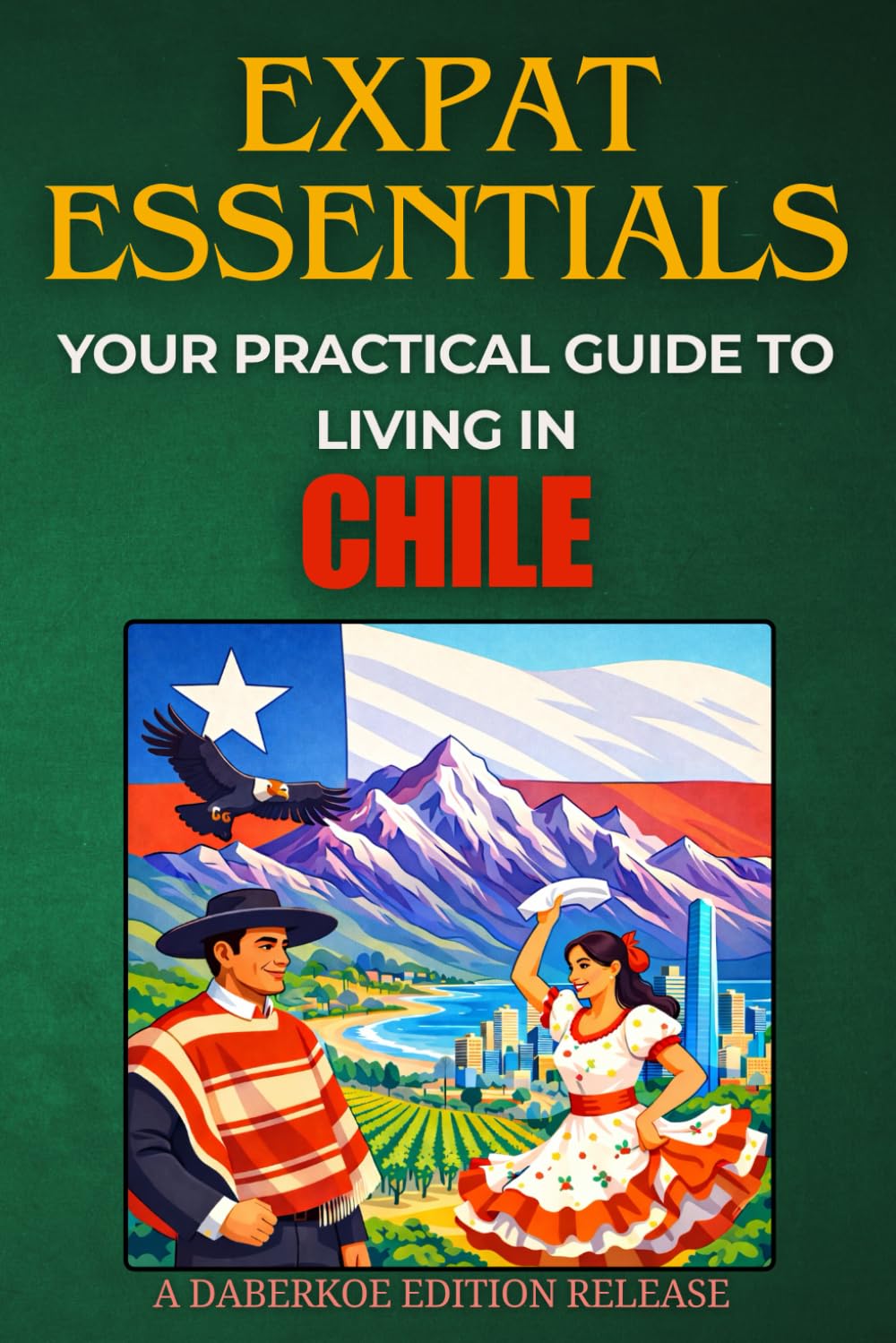 Expat Essentials : Your Practical Guide to Living in Chile