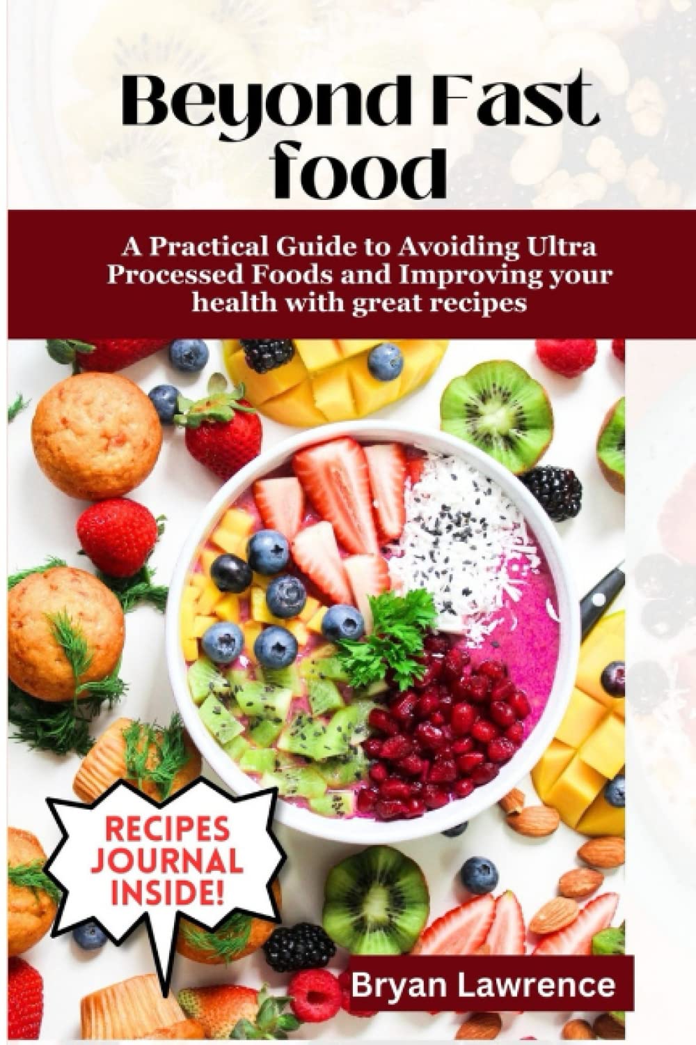 Beyond Fast Food:: A Practical Guide to Avoiding Ultra Processed Foods and Improving your health with great recipies