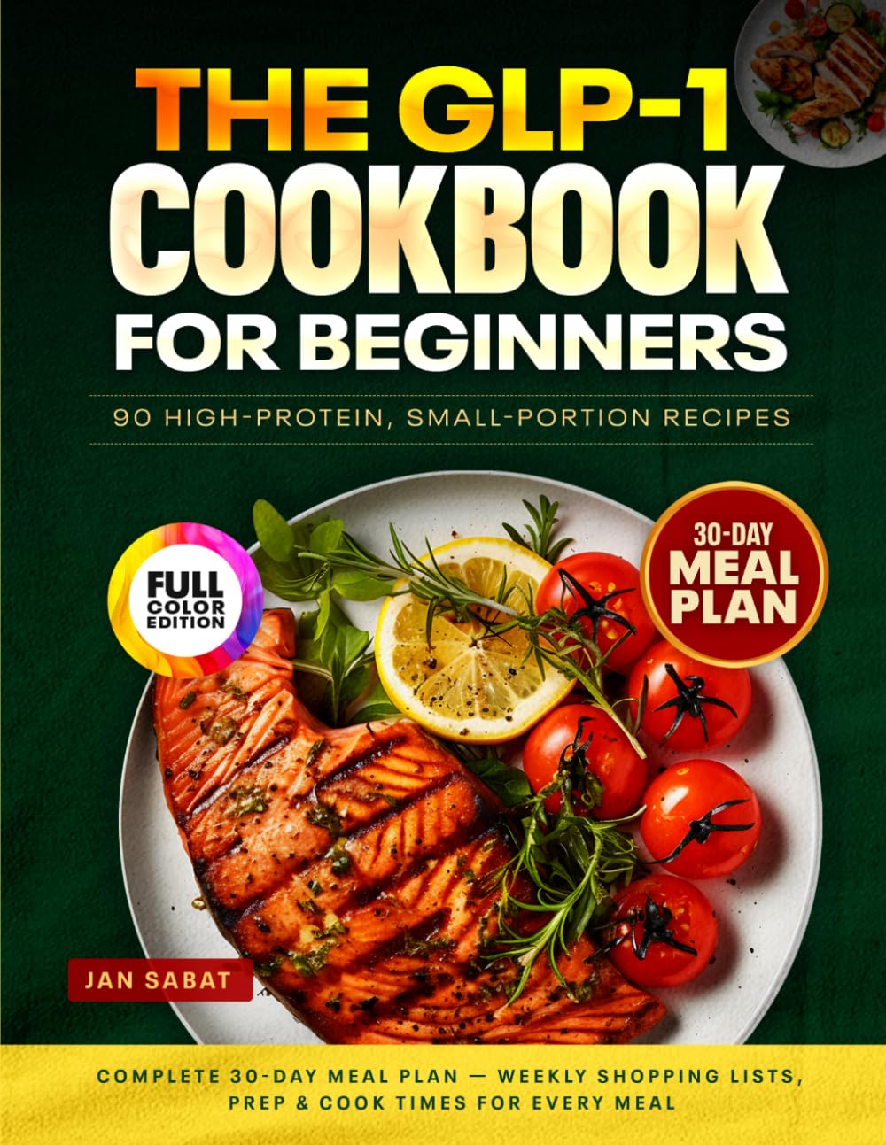 The GLP-1 Cookbook for Beginners: 90 High-Protein, Small-Portion Recipes + Complete 30-Day Meal Plan — Weekly Shopping Lists, Prep & Cook Times for Every Meal