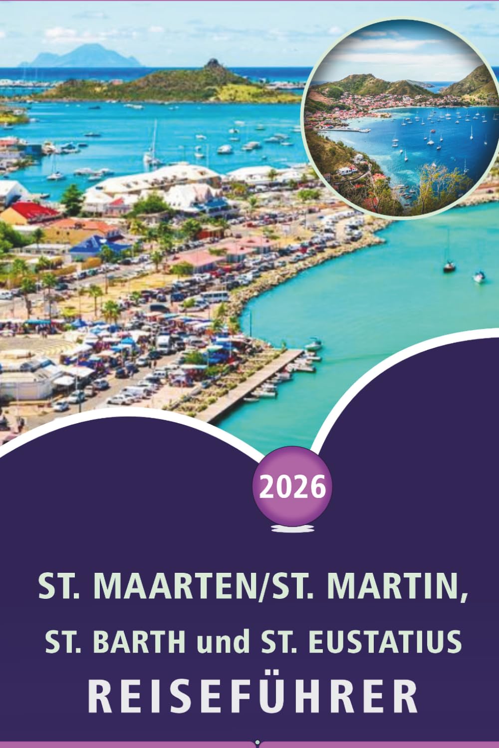 ST. MAARTEN/ST. MARTIN, ST. BARTH und ST. EUSTATIUS REISEFÜHRER 2026: Entdecken Sie die Karibikinseln, Strände, Top-Attraktionen, historische ... und praktische Tipps für jeden Reisenden.