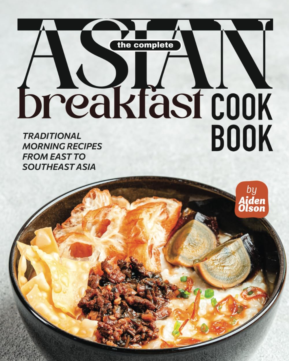 The Complete Asian Breakfast Cookbook: Traditional Morning Recipes from East to Southeast Asia