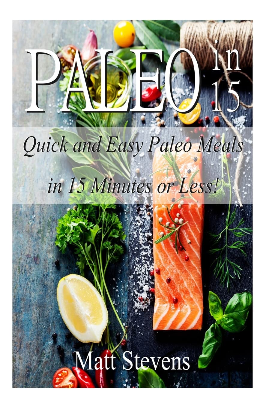 Paleo in 15: Quick and Easy Paleo Meals in 15 Minutes or Less!