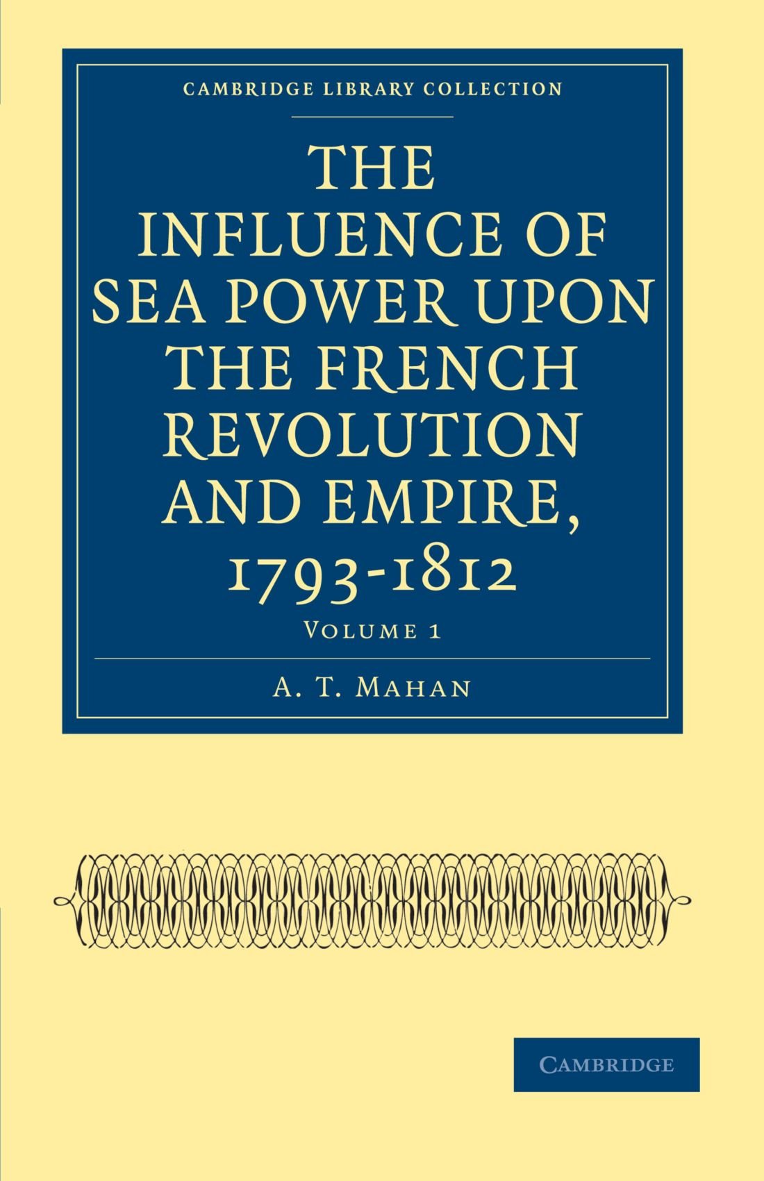 The Influence of Sea Power upon the French Revolution and Empire, 1793-1812: Volume 1 (Cambridge Library Collection - Naval and Military History)