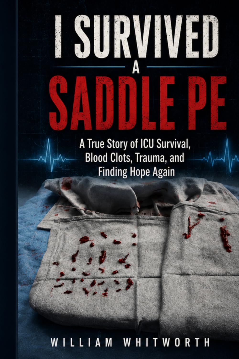 I Survived a Saddle PE: A True Story of ICU Survival, Blood Clots, Trauma, and Finding Hope Again: 1