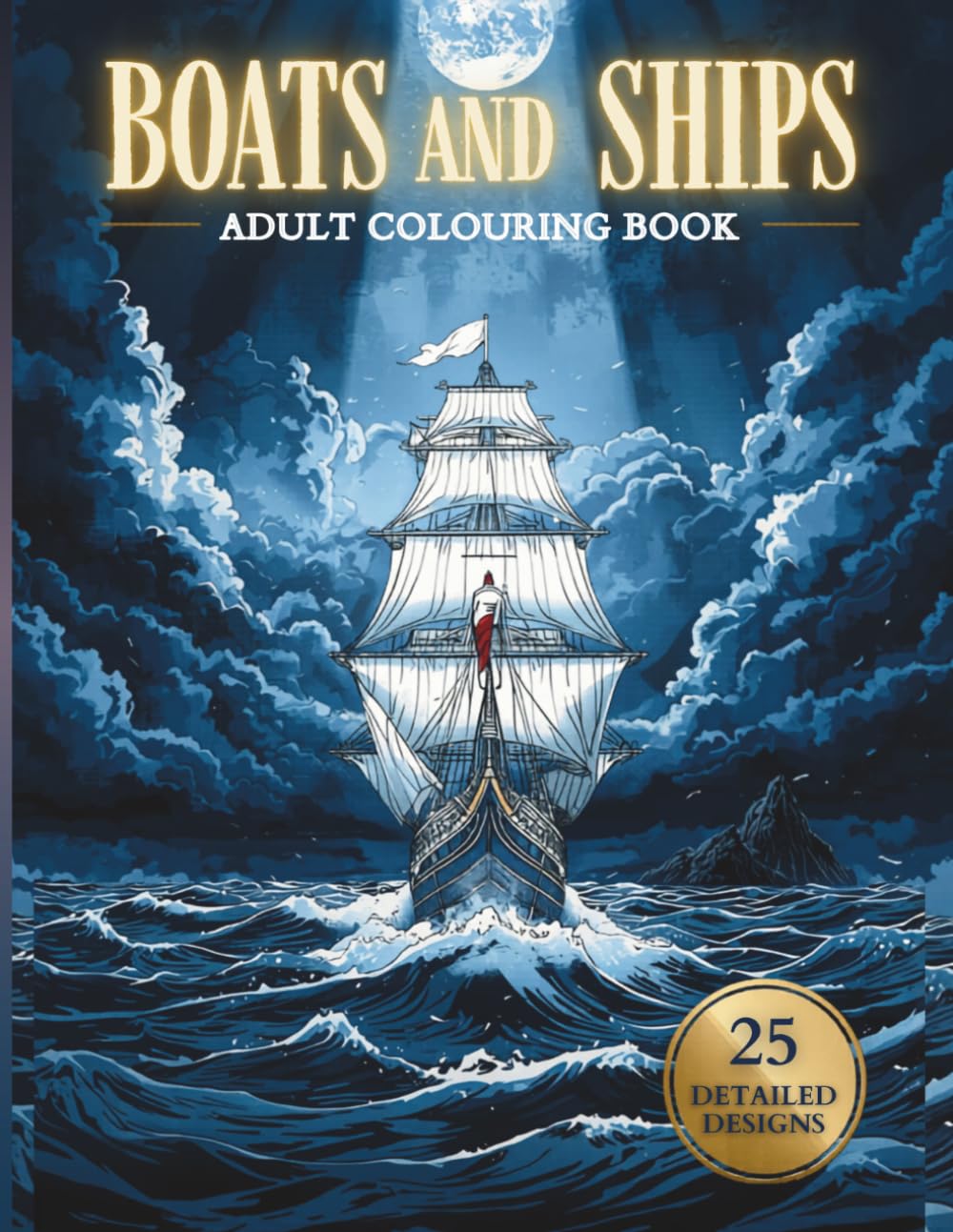Boats and Ships Coloring Book for Adults: 25 Detailed Designs of Sailboats, Tall Ships and Classic Vessels | From Viking Longships to Modern Yachts