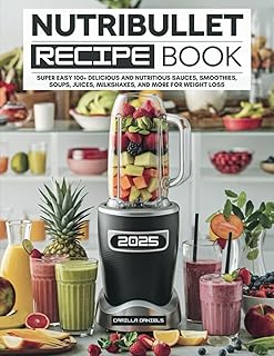 Nutribullet Recipe Book: Super Easy 100+ Delicious and Nutritious Sauces, Smoothies, Soups, Juices, Milkshakes, and More for Weight Loss