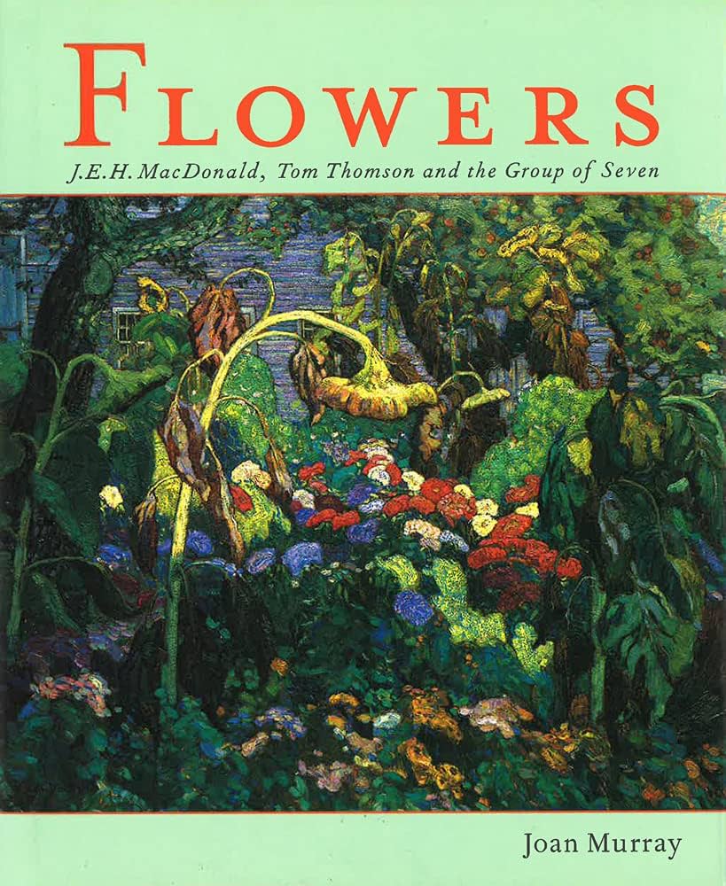 Flowers: J.E.H. Macdonald%ｶﾝﾏ% Tom Thomson and the Group of Seven Flowers: J.E.H. Macdonald, Tom Thomson and the Group of