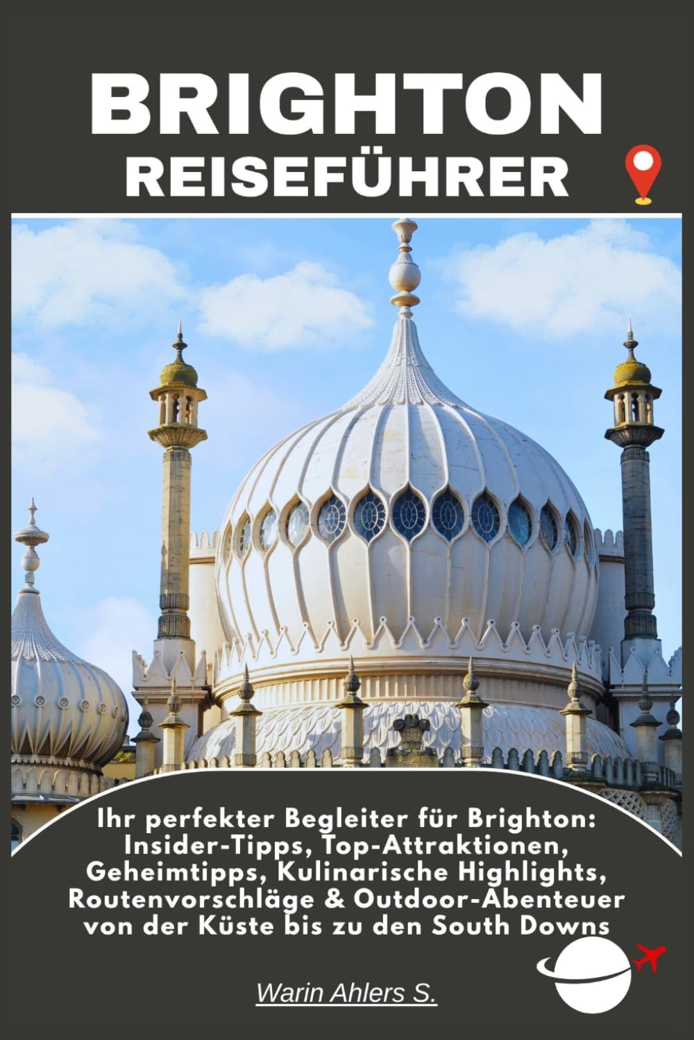 BRIGHTON REISEFÜHRER: Ihr perfekter Begleiter für Brighton: Insider-Tipps, Top-Attraktionen, Geheimtipps, Kulinarische Highlights, Routenvorschläge & ... von der Küste bis zu den South Downs