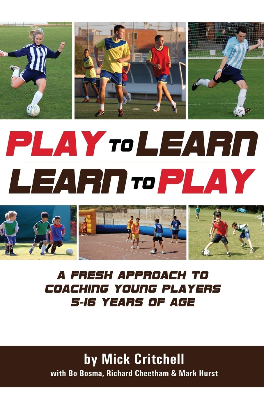 Play to Learn - Learn to Play: A Fresh Approach to Coaching Young Players 5-16 Years Old