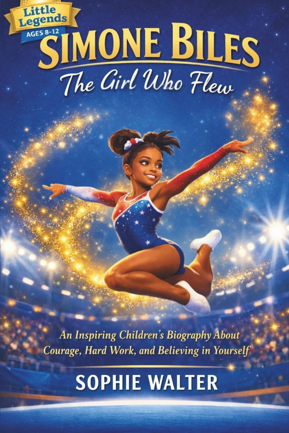 Simone Biles: The Girl Who Flew: An Inspiring Children’s Biography About Courage, Hard Work, and Believing in Yourself (Little Legends)