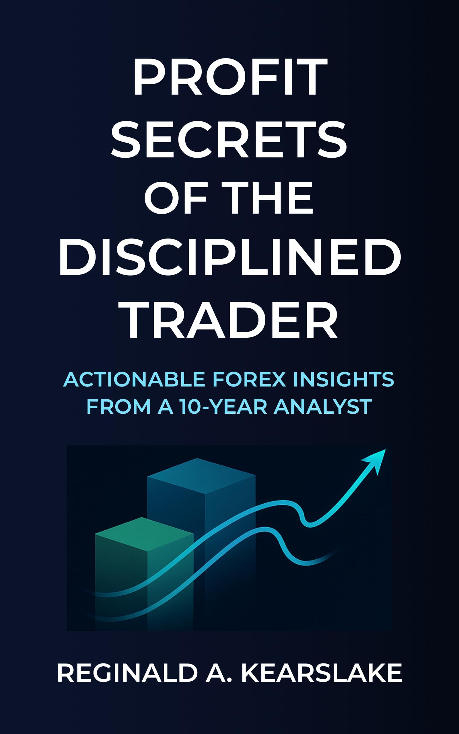 Profit Secrets of the Disciplined Trader: Actionable Forex Insights from a 10-Year Analyst