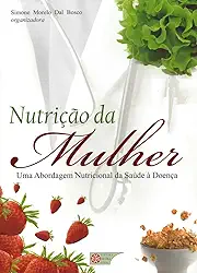Nutrição da Mulher: Uma Abordagem Nutricional da Saúde à Doença