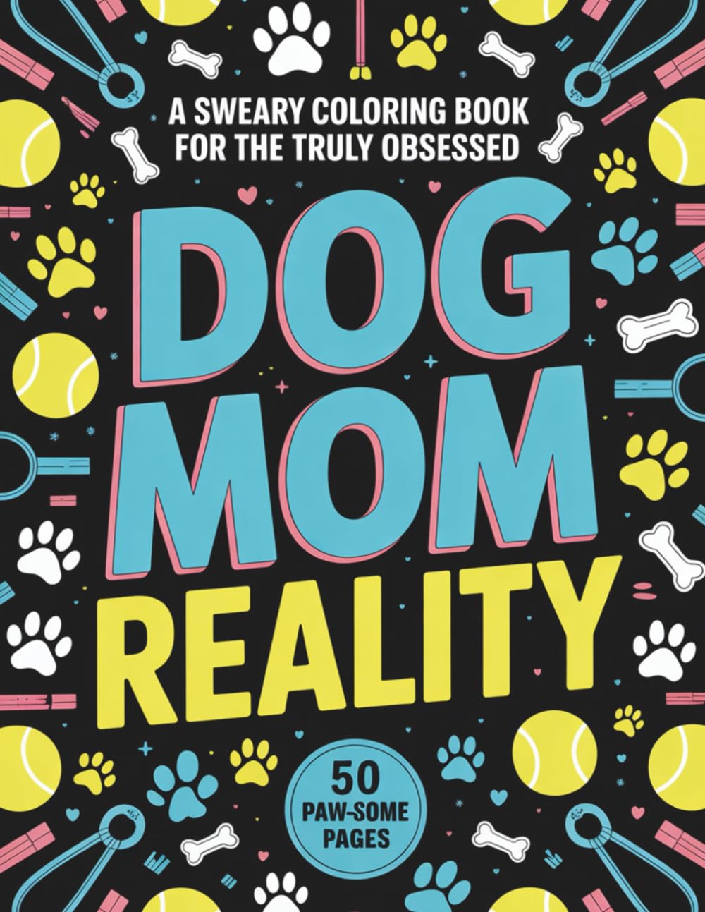 Dog Mom Reality: A Sweary Coloring Book for the Truly Obsessed: 50 Funny Cuss Word Designs for Fur Moms, Dog Lovers, and Anyone Surviving Life with a "Good Boy" – Stress Relief for Pet Parents