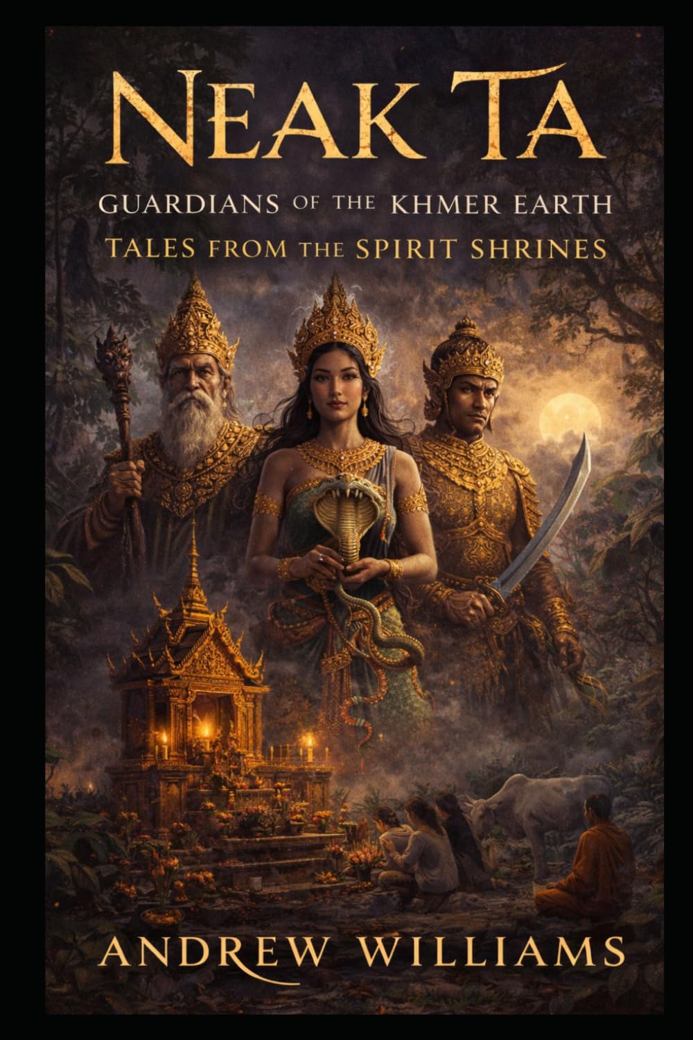Neak Ta: Guardians of the Khmer Earth: Tales from the Spirit Shrines (Khmer myths and legends)
