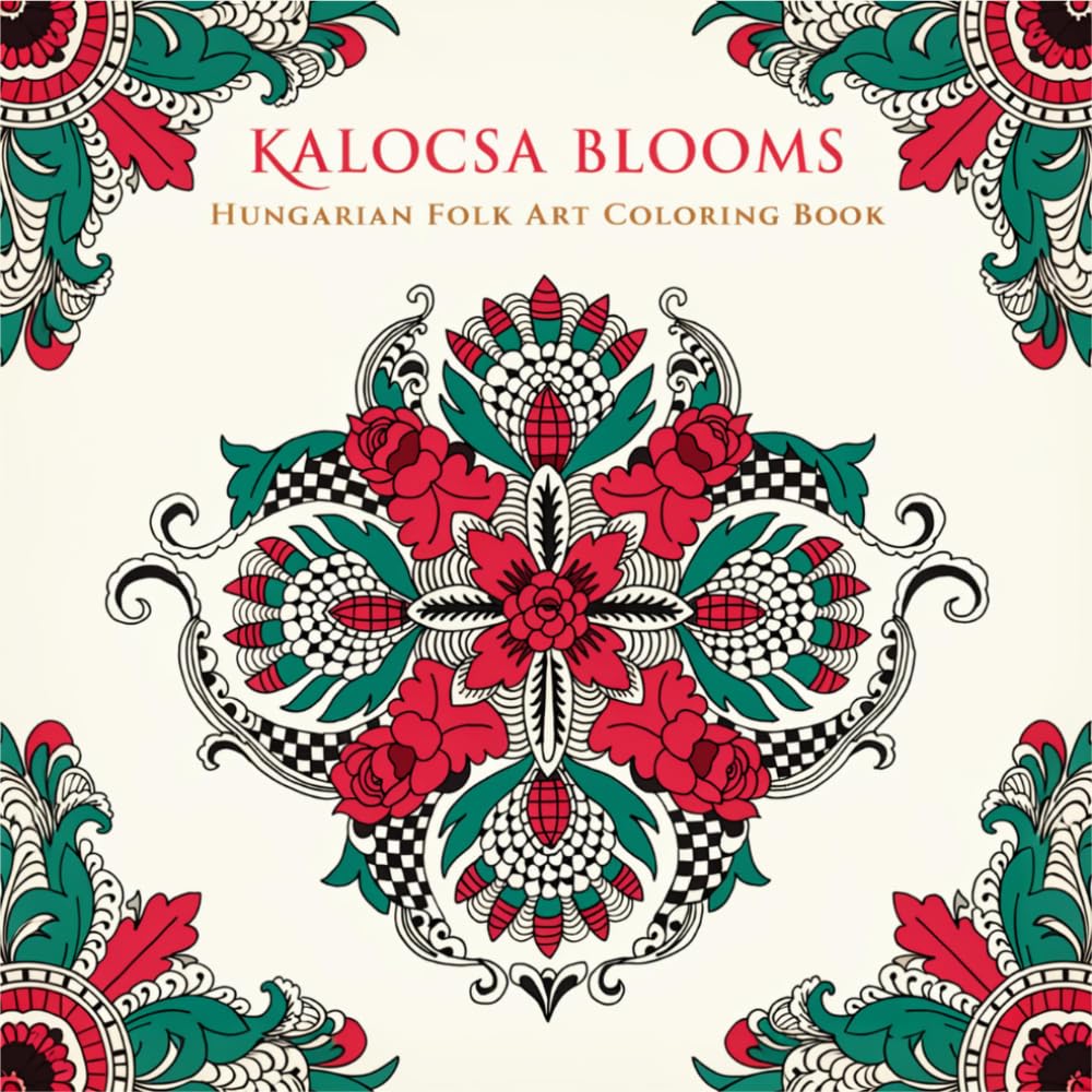 Kalocsa Blooms Hungarian Folk Art Coloring Book: Celebrate the Vibrant Embroidery Traditions of Hungary Through 40 Traditional Kalocsa Floral Pattern Designs