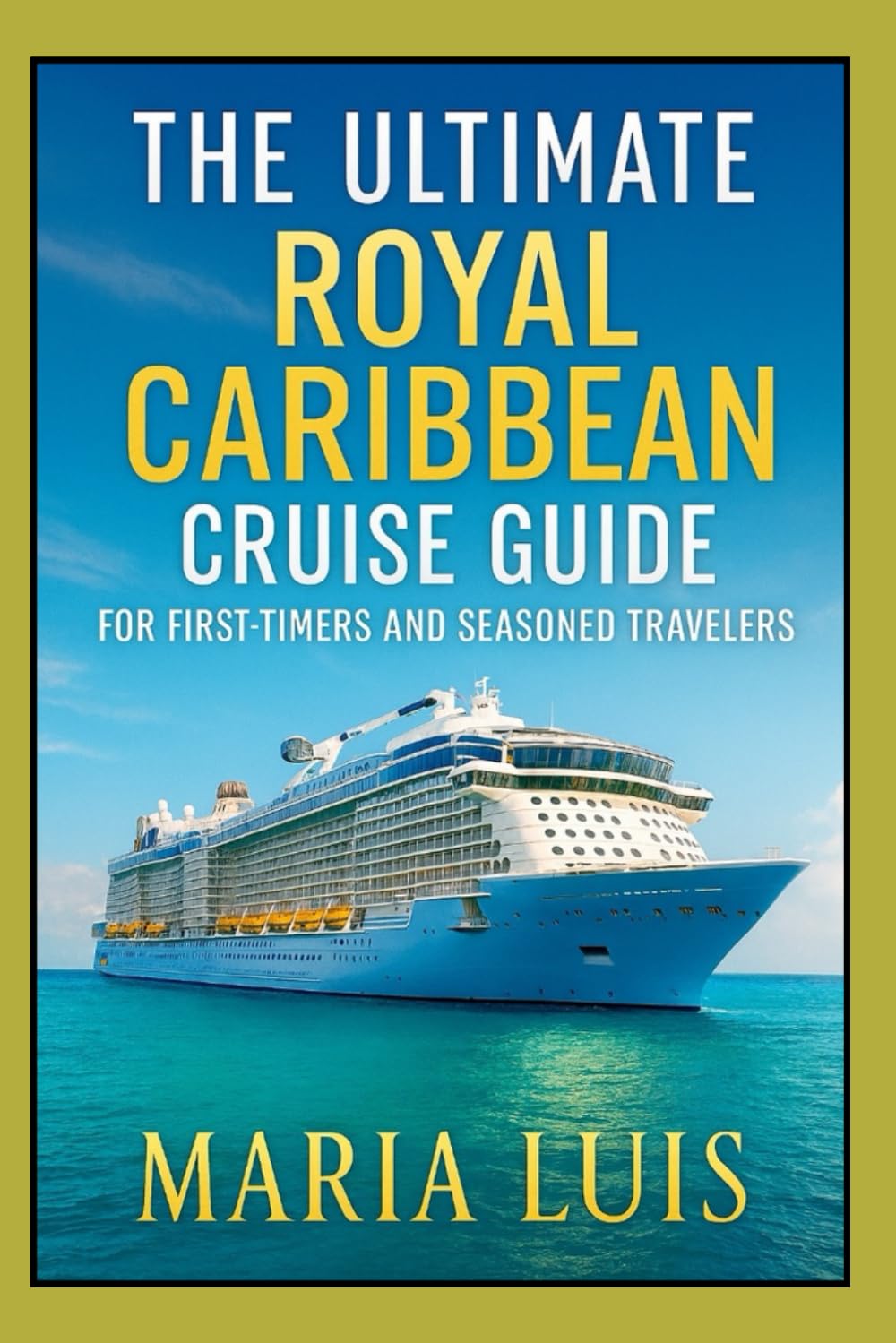 The Ultimate Royal Caribbean Cruise Guide For First- timers And Seasoned Travelers: Expert Advice, Insider Tips, Real-Life Stories and Step-by-Step Guidance for an Unforgettable Cruise