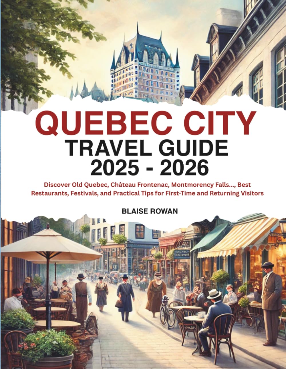 Quebec City Travel Guide 2025 - 2026: Discover Old Quebec, Château Frontenac, Montmorency Falls..., Best Restaurants, Festivals, and Practical Tips for First-Time and Returning Visitors