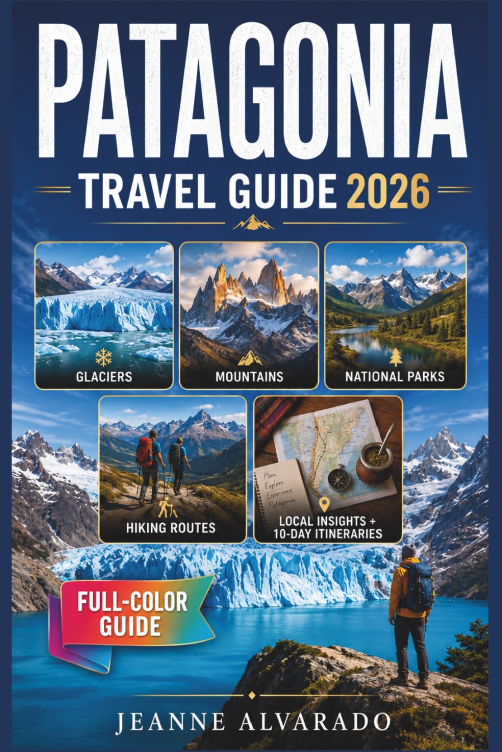 PATAGONIA TRAVEL GUIDE 2026 (FULL- COLOR): Argentina and Chile's Glaciers, Mountains, and National Parks with Hiking Routes, Local Insights, and 10-Day Itineraries for Both Countries