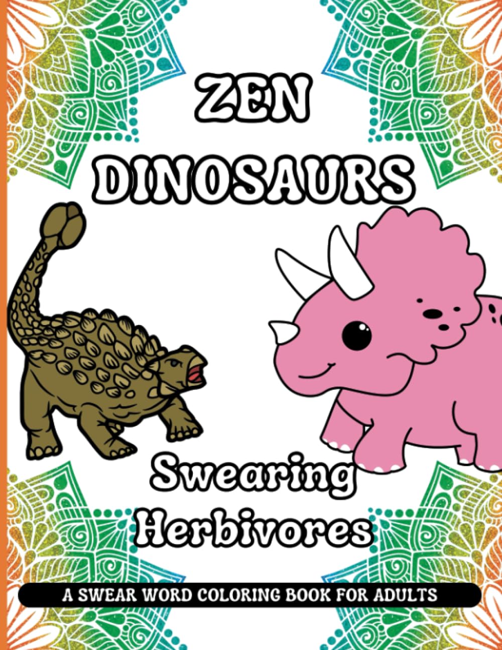 Zen Dinosaurs: Swearing Herbivores: A Swear Word Motivational Coloring Book; Funny Affirmations with Swear Words, Mandalas and Dinosaurs; Great Gag ... Relieve Stress (Funny Coloring Book Series)