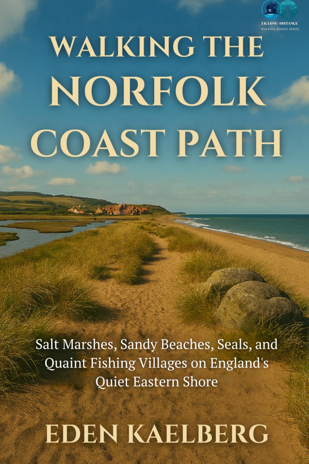 Walking the Norfolk Coast Path: Salt Marshes, Sandy Beaches, Seals, and Quaint Fishing Villages on England's Quiet Eastern Shore (UK Long-Distance Walking Guides)