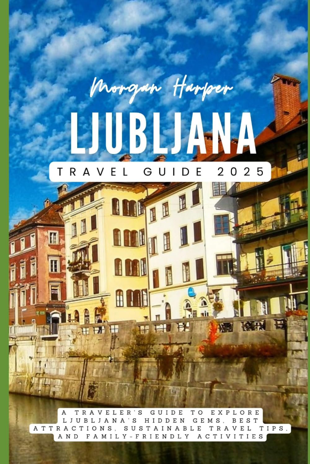 Ljubljana Travel Guide 2025: A Traveler's Guide to Explore Ljubljana’s Hidden Gems, Best Attractions, Sustainable Travel Tips, and Family-Friendly Activities