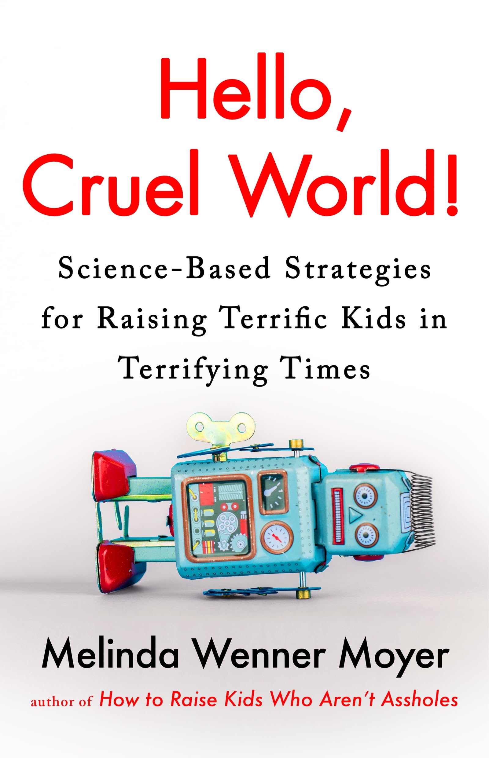 Hello, Cruel World!: Science-Based Strategies for Raising Terrific Kids in Terri