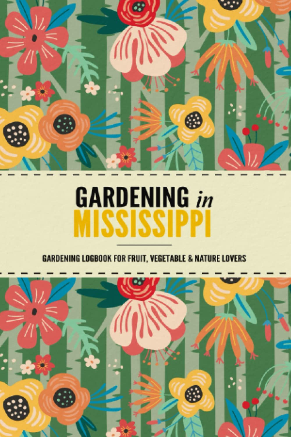 Gardening in Mississippi: Gardening Log Book for Local State Gardeners | Beginner Friendly Crop Diary for Beautiful Flowers, Greenery, Vegetables & Fruit